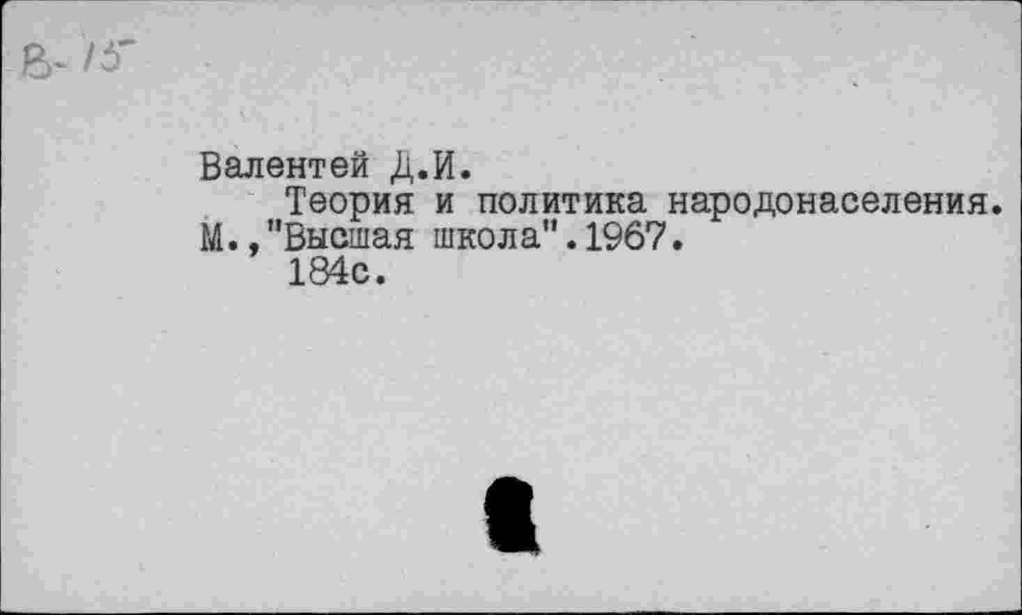 ﻿/Г
Валентей Д.И.
Теория и политика народонаселения. М.,"Высшая школа".1967.
184с.